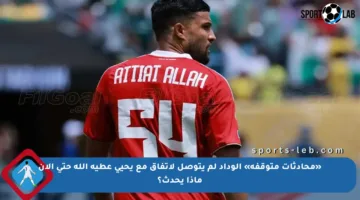 «محادثات متوقفة» الوداد لم يتوصل لاتفاق مع يحيى عطية الله حتى الآن ماذا يحدث؟